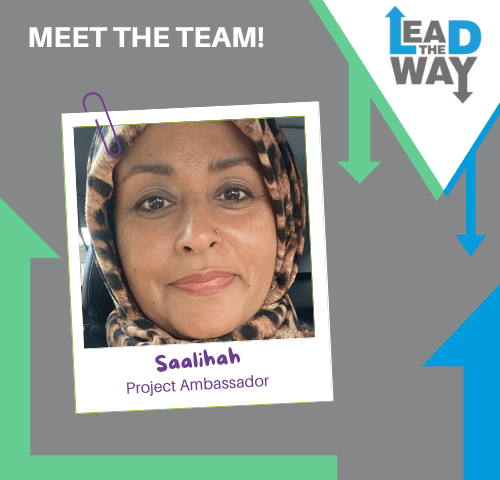 This poster was decorated with a grey background with green and blue arrows. Lead the Way logo on the right side of the poster. On the left side of the poster is an image of Saalihah: a woman wearing a hijab. The Image also shows her name: Saalihan and her job role, Project Ambassador.